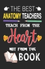 The Best Anatomy Teachers Teach from the Heart not from the Book: Best Anatomy Teacher Appreciation gifts notebook, Great for Teacher Appreciation/Tha By Amazing Teacher Gift Press Cover Image