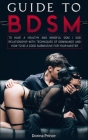 Guide to BDSM: to Have a Healthy and Mindful Dom / Sub Relationship, with Techniques of Dominance and How to be a Good Submissive for Cover Image