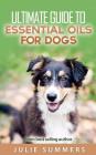 Essential Oils for Dogs: 2 manuscripts - Essential Oils for Dogs Guide & 100 Safe and Easy Essential Oils for Dog Recipes By Julie Summer Cover Image