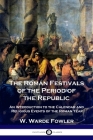 The Roman Festivals of the Period of the Republic: An Introduction to the Calendar and Religious Events of the Roman Year By W. Warde Fowler Cover Image