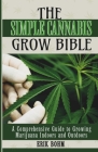 The Simple Cannabis Grow Bible: A Comprehensive Guide to Growing Marijuana Indoors and Outdoors Cover Image