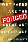 Forged: Why Fakes Are the Great Art of Our Age By Jonathon Keats Cover Image
