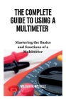 The Complete Guide To Using A Multimeter: Mastering the Basics and functions of a Multimeter Cover Image