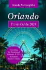 Orlando Travel Guide 2024: Unveiling the Wonders of Orlando: A 2024 Adventure Seeker's Guide By Grande McLaughlin Cover Image