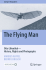 The Flying Man: Otto Lilienthal--History, Flights and Photographs (Springer Biographies) Cover Image