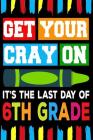 Get Your Cray On It's The Last Day Of 6th Grade: Line Notebook By Teerdy Cover Image
