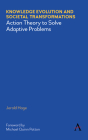 Knowledge Evolution and Societal Transformations: Action Theory to Solve Adaptive Problems By Jerald Hage, Michael Quinn Patton (Foreword by) Cover Image