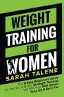 Weight Training for Women: The 9-Step Beginners Guide for Women to Begin Strength Training That Will Help Slim Down, Tone Up & Burn Fat By Sarah Talene Cover Image