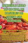 Increíble Libro de Cocina de Pasteles de Queso Sin Hornear Cover Image