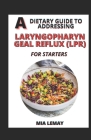 A Dietary Guide To Addressing Laryngopharyngeal Reflux (LPR) For Starters By Mia Lemay Cover Image