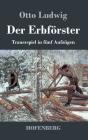 Der Erbförster: Trauerspiel in fünf Aufzügen By Otto Ludwig Cover Image