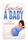 Expecting A Baby For New Moms By Stacy Miller Cover Image