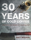 30 Years of Cold Coffee: Reflections and Recipes of a Working Chef By Matt Weedon Cover Image