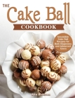The Cake Ball Cookbook: Irresistible Cake Ball Recipes for Both Beginners and Advanced Users By Ann Bertram Cover Image