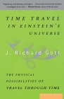 Time Travel In Einstein's Universe: The Physical Possibilities of Travel Through Time By J. Richard Gott Cover Image