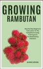 Growing Rambutan: Step By Step Beginners Instruction To The Complete Growing Techniques & Troubleshooting Solutions Cover Image