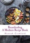 A Mothers Breastfeeding Recipe Book By Hannah Crawford Cover Image