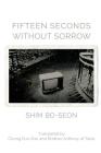 Fifteen Seconds without Sorrow By Shim Bo-Seon, Chung Eun-Gwi (Translator), Brother Anthony of Taizé (Translator) Cover Image