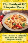 The Cookbook Of Linguine Pasta: How To Make A Linguine Dish Like An Expert Linguine-Maker: How To Start Making Linguine Like A Professional Cover Image