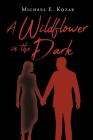 A Wildflower in the Dark By Michael E. Kozak Cover Image
