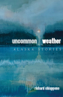 Uncommon Weather: Alaska Stories (The Alaska Literary Series) By Richard Chiappone Cover Image