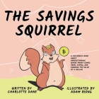 The Savings Squirrel: A Children's Book About Understanding Where Money Comes From, Saving, and Knowing the Value of a Dollar By Charlotte Dane Cover Image