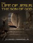 The Life of Jesus, the Son of God By Jr. , J. Lindsey Nimmons Cover Image