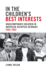 In the Children's Best Interests: Unaccompanied Children in American-Occupied Germany, 1945-1952 (German and European Studies) Cover Image