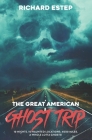 The Great American Ghost Trip: 10 Nights. 10 Haunted Locations. 4000 Miles. A Whole Lotta Ghosts! By Richard Estep Cover Image