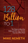 128 Billion to 1: Ten Steps to Beat the Odds and Win Your NCAA Tourney Office Pool By Mike Nemeth Cover Image
