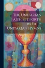 The Unitarian Faith set Forth in Fifty Unitarian Hymns Cover Image
