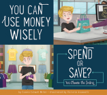 You Can Use Money Wisely: Spend or Save? (Making Good Choices) By Connie Colwell Miller, Victoria Assanelli (Illustrator) Cover Image