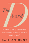 The D Word: Making the Ultimate Decision About Your Marriage By Kate Anthony Cover Image