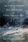 Autobiography of a Sea Creature: Healing the Trauma of Infant Surgery By Wendy Williams Cover Image