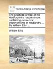 The Practical Farmer: Or the Hertfordshire Husbandman: Containing Many New Improvements in Husbandry. ... by William Ellis, ... Cover Image