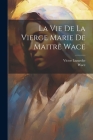 La Vie De La Vierge Marie De Maitre Wace By Wace, Victor Luzarche Cover Image
