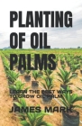 Planting of Oil Palms: Learn the Best Ways to Grow Oil Palm By James Mark Cover Image