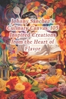 Johnny Sánchez's Culinary Canvas: 105 Inspired Creations from the Heart of Flavor Cover Image