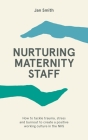 Nurturing Maternity Staff: How to Tackle Trauma, Stress and Burnout to Create a Positive Working Culture in the Nhs By Jan Smith Cover Image
