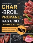Char-Broil Propane Gas Grill Cookbook 2021: A Step-by-Step Guide with 600 Delightful, Quick Recipes Cover Image