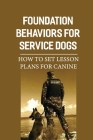 Foundation Behaviors For Service Dogs: How To Set Lesson Plans For Canine: Screening Service Dog By Terica Bruneau Cover Image