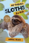All Things Sloths For Kids: Filled With Plenty of Facts, Photos, and Fun to Learn all About Sloths Cover Image