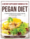 A Dietary Supplement Known as the Pegan Diet: A Natural Method for Increasing Longevity and Maintaining Wellness By Barney S Oneil Cover Image