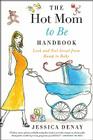The Hot Mom to Be Handbook: Look and Feel Great from Bump to Baby By Jessica Denay Cover Image
