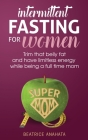Intermittent Fasting for women: Trim that belly fat and have limitless energy while being a full time mom Cover Image