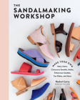 The Sandalmaking Workshop: Make Your Own Mary Janes, Crisscross Sandals, Mules, Fisherman Sandals, Toe Slides, and More Cover Image