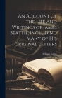An Account of the Life and Writings of James Beattie, Including Many of his Original Letters Cover Image
