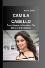 Camila Cabello: From Havana to Stardom- The Story of a Global Icon By Nita S. Smith Cover Image
