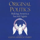 Original Politics Lib/E: Making America Sacred Again By Glenn Aparicio Parry (Read by) Cover Image