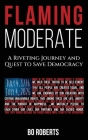 Flaming Moderate: A Riveting Journey and Quest to Save Democracy By Bo Roberts Cover Image